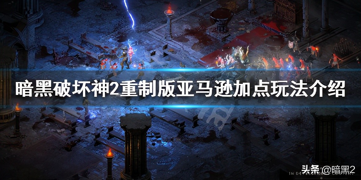 《暗黑破壞神2重製版》亞馬遜怎麼加點 亞馬遜加點玩法介紹